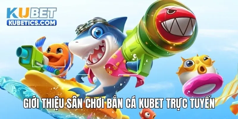 Giới thiệu sân chơi bắn cá Kubet trực tuyến